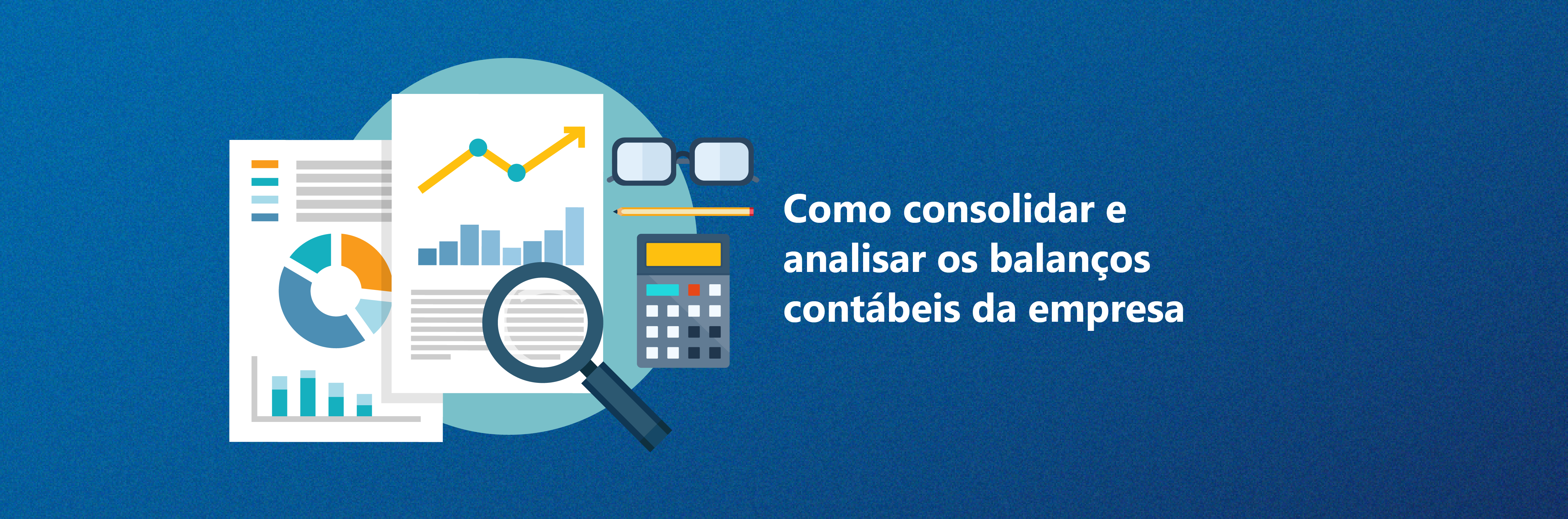 Como consolidar e analisar os balanços contábeis da empresa