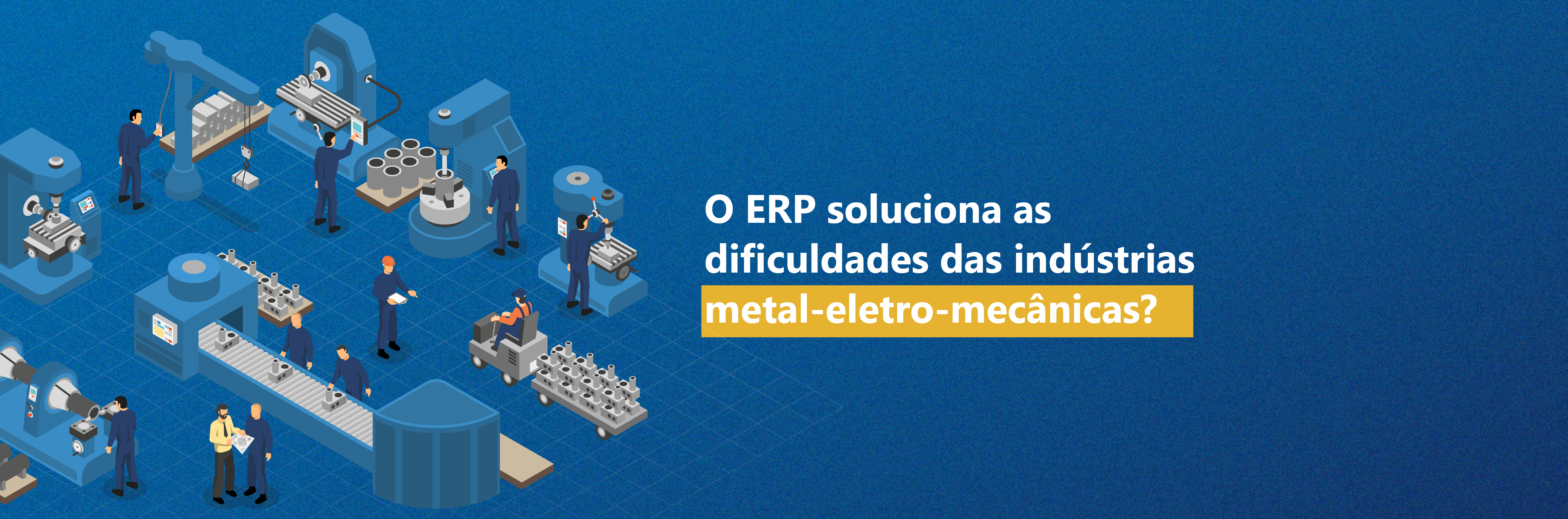 O ERP soluciona as dificuldades das indústrias metal-eletro-mecânicas?